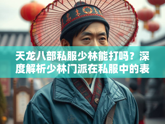 天龙八部私服少林能打吗？深度解析少林门派在私服中的表现  第4张