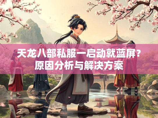 天龙八部私服一启动就蓝屏？原因分析与解决方案  第4张