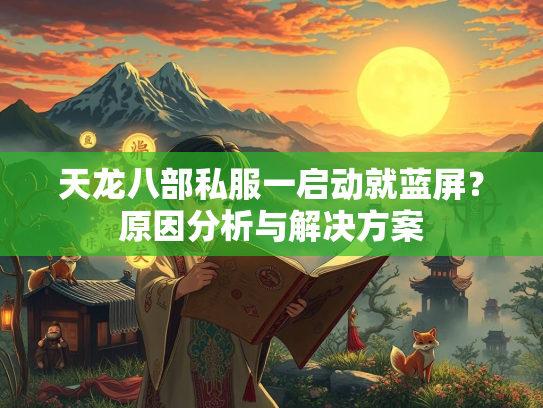 天龙八部私服一启动就蓝屏？原因分析与解决方案  第1张