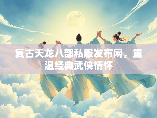 复古天龙八部私服发布网，重温经典武侠情怀  第2张