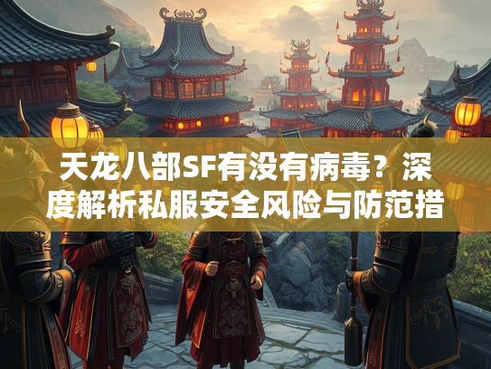 天龙八部SF有没有病毒？深度解析私服安全风险与防范措施  第3张