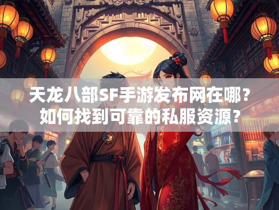 天龙八部SF手游发布网在哪？如何找到可靠的私服资源？  第5张
