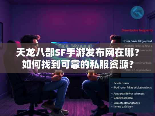 天龙八部SF手游发布网在哪？如何找到可靠的私服资源？  第1张