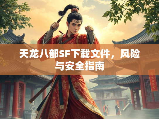 天龙八部SF下载文件，风险与安全指南  第3张