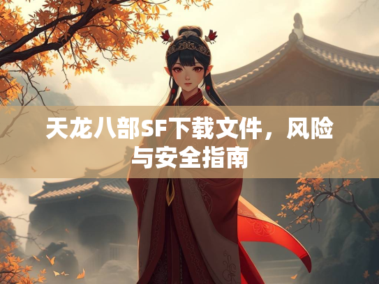 天龙八部SF下载文件，风险与安全指南  第1张