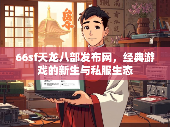 66sf天龙八部发布网，经典游戏的新生与私服生态  第2张