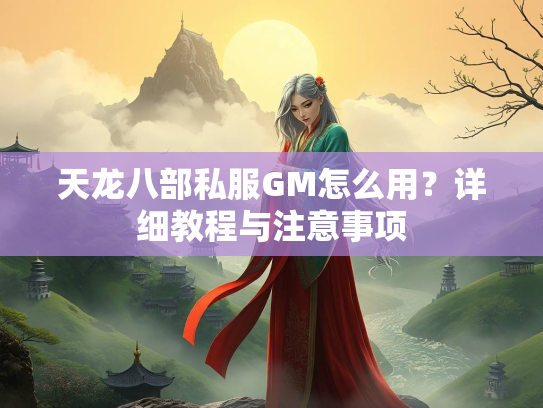 天龙八部私服GM怎么用？详细教程与注意事项  第1张