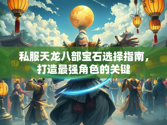 私服天龙八部宝石选择指南，打造最强角色的关键  第3张