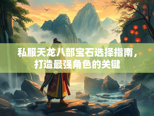 私服天龙八部宝石选择指南，打造最强角色的关键  第1张