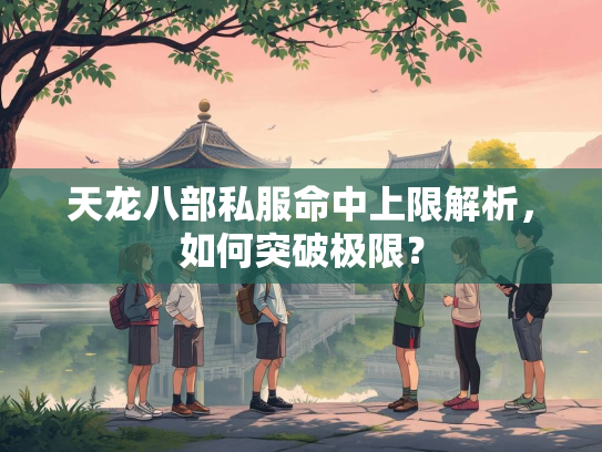 天龙八部私服命中上限解析，如何突破极限？  第1张