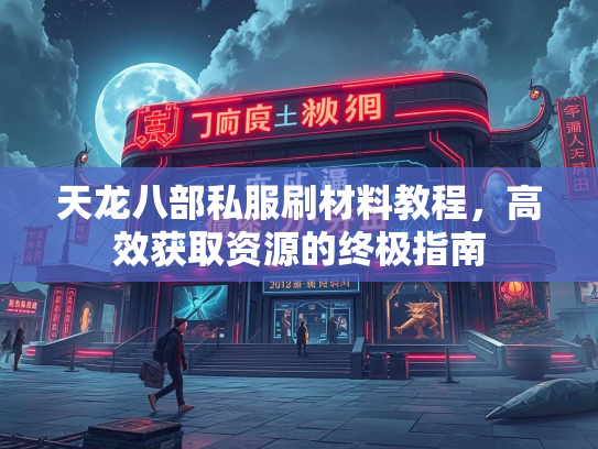 天龙八部私服刷材料教程，高效获取资源的终极指南  第1张
