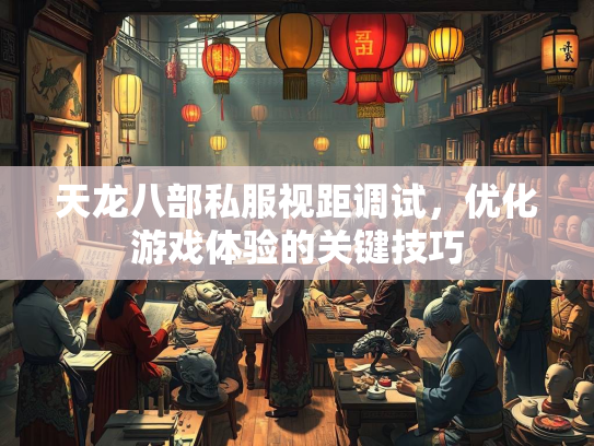 天龙八部私服视距调试，优化游戏体验的关键技巧  第3张