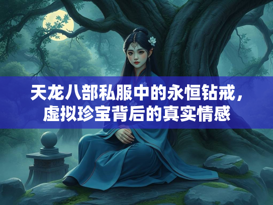 天龙八部私服中的永恒钻戒，虚拟珍宝背后的真实情感  第3张