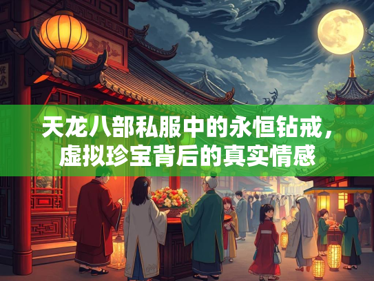 天龙八部私服中的永恒钻戒，虚拟珍宝背后的真实情感  第1张