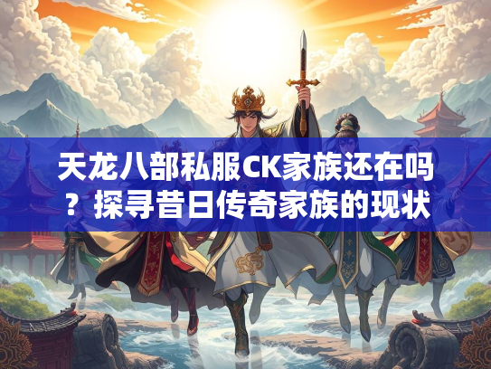天龙八部私服CK家族还在吗？探寻昔日传奇家族的现状  第1张