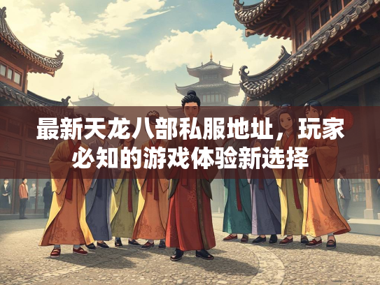 最新天龙八部私服地址，玩家必知的游戏体验新选择  第1张