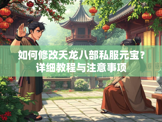 如何修改天龙八部私服元宝？详细教程与注意事项  第2张