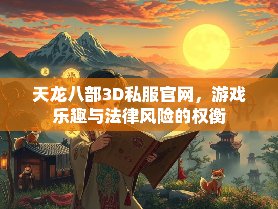 天龙八部3D私服官网，游戏乐趣与法律风险的权衡  第3张