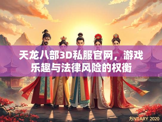 天龙八部3D私服官网，游戏乐趣与法律风险的权衡  第4张