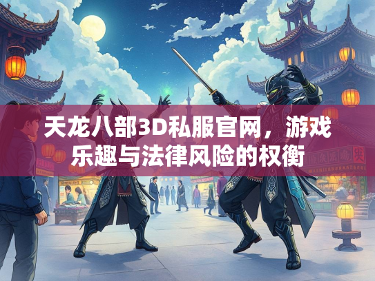 天龙八部3D私服官网，游戏乐趣与法律风险的权衡  第1张