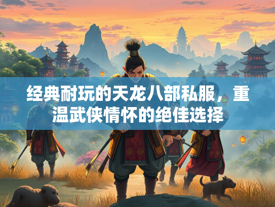 经典耐玩的天龙八部私服，重温武侠情怀的绝佳选择  第4张