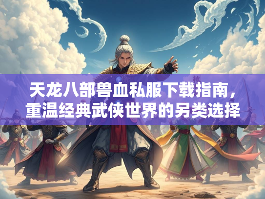 天龙八部兽血私服下载指南，重温经典武侠世界的另类选择  第1张
