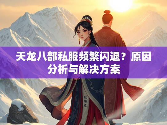 天龙八部私服频繁闪退？原因分析与解决方案  第3张