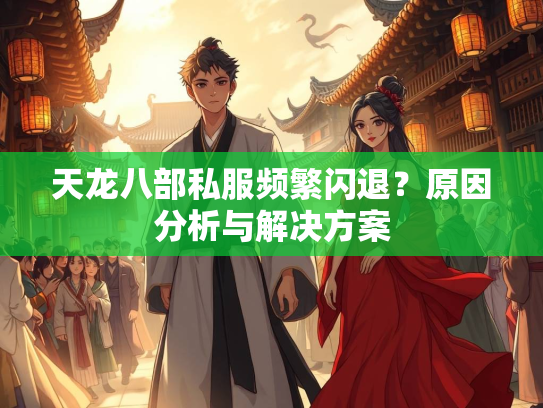 天龙八部私服频繁闪退？原因分析与解决方案  第4张
