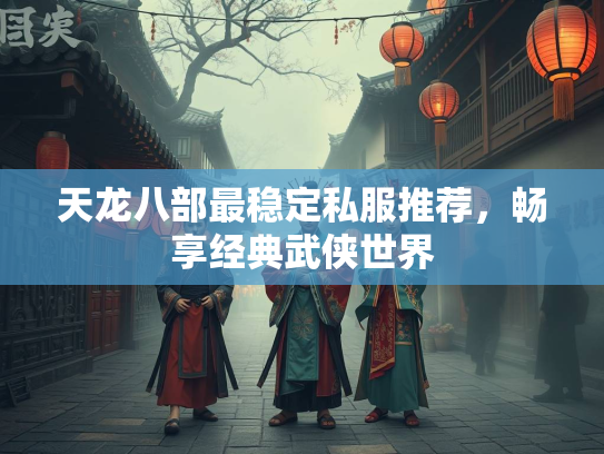 天龙八部最稳定私服推荐，畅享经典武侠世界  第1张