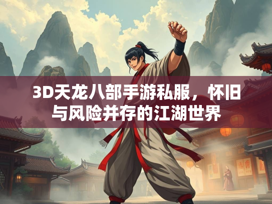 3D天龙八部手游私服，怀旧与风险并存的江湖世界  第1张