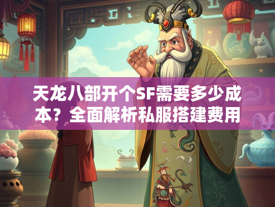 天龙八部开个SF需要多少成本？全面解析私服搭建费用  第3张