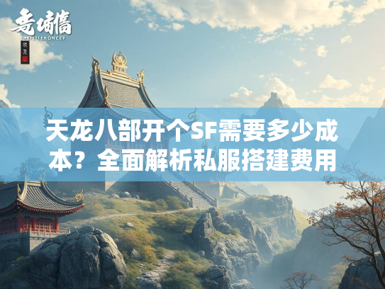 天龙八部开个SF需要多少成本？全面解析私服搭建费用  第4张
