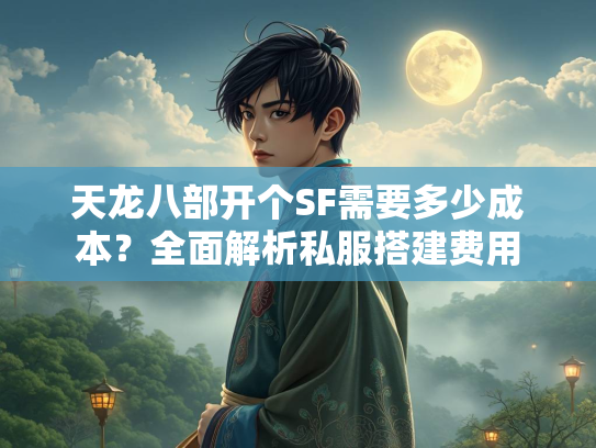 天龙八部开个SF需要多少成本？全面解析私服搭建费用  第1张