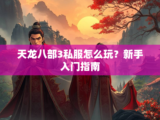天龙八部3私服怎么玩？新手入门指南  第4张