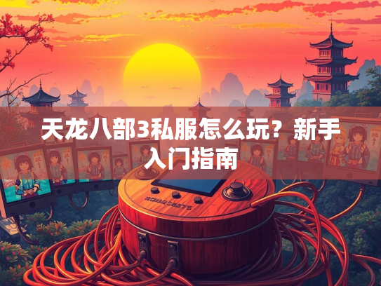 天龙八部3私服怎么玩？新手入门指南  第1张