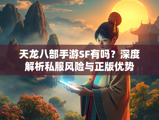天龙八部手游SF有吗？深度解析私服风险与正版优势  第1张