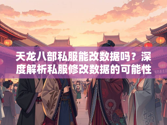 天龙八部私服能改数据吗？深度解析私服修改数据的可能性与风险  第4张