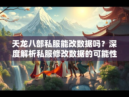 天龙八部私服能改数据吗？深度解析私服修改数据的可能性与风险  第1张