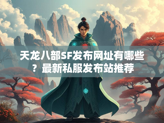 天龙八部SF发布网址有哪些？最新私服发布站推荐  第1张