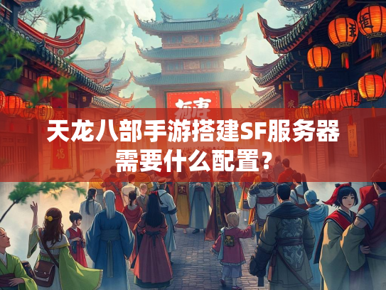 天龙八部手游搭建SF服务器需要什么配置？  第2张