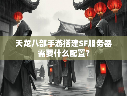 天龙八部手游搭建SF服务器需要什么配置？  第4张