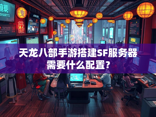 天龙八部手游搭建SF服务器需要什么配置？  第1张