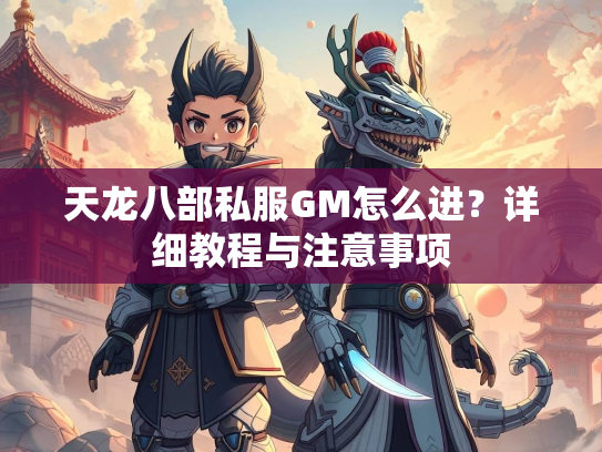 天龙八部私服GM怎么进？详细教程与注意事项  第1张