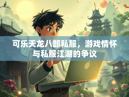 可乐天龙八部私服，游戏情怀与私服江湖的争议  第3张