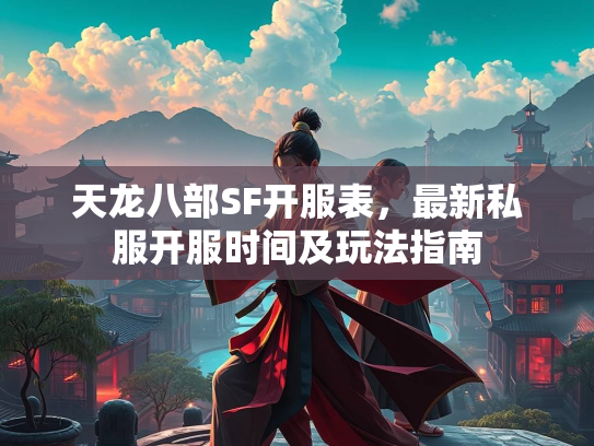 天龙八部SF开服表，最新私服开服时间及玩法指南  第3张