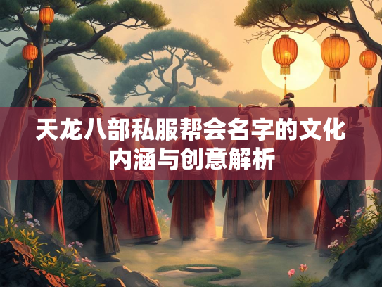 天龙八部私服帮会名字的文化内涵与创意解析  第3张