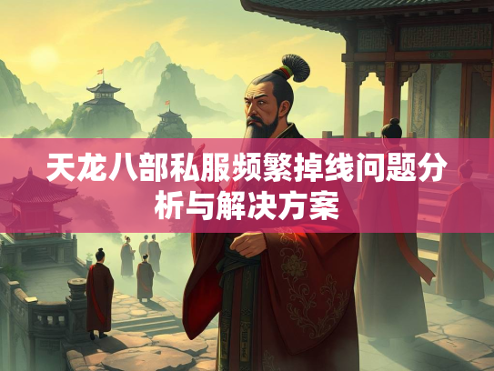 天龙八部私服频繁掉线问题分析与解决方案  第5张