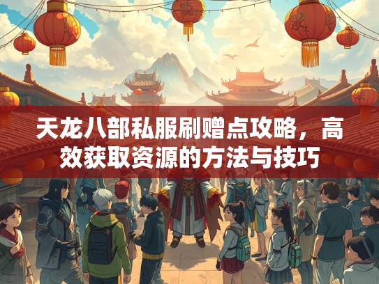 天龙八部私服刷赠点攻略，高效获取资源的方法与技巧  第2张