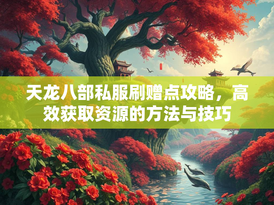 天龙八部私服刷赠点攻略，高效获取资源的方法与技巧  第3张