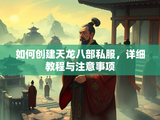 如何创建天龙八部私服，详细教程与注意事项  第2张